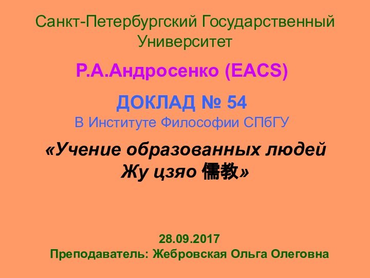 Санкт-Петербургский Государственный УниверситетР.А.Андросенко (EACS)ДОКЛАД № 54В Институте Философии СПбГУ«Учение образованных людей Жу