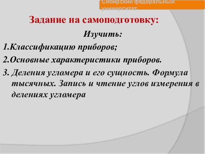 Задание на самоподготовку:Изучить:1.Классификацию приборов;2.Основные характеристики приборов.3. Деления угломера и его сущность. Формула