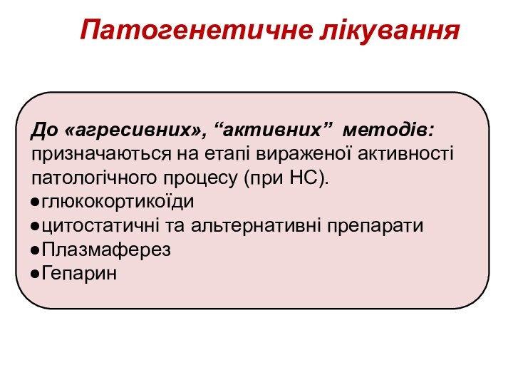 Патогенетичне лікуванняДо «агресивних», “активних” методів:призначаються на етапі вираженої активностіпатологічного процесу (при НС).глюкокортикоїдицитостатичні