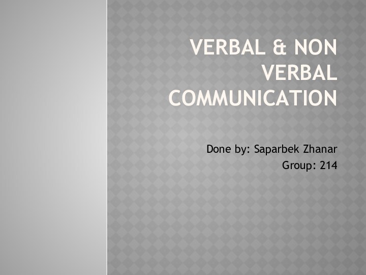 VERBAL & NON VERBAL COMMUNICATION Done by: Saparbek ZhanarGroup: 214