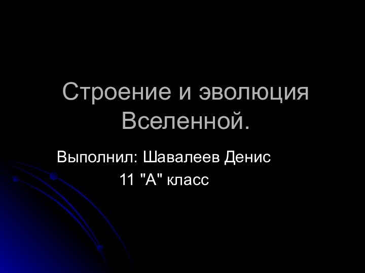 Строение и эволюция Вселенной.Выполнил: Шавалеев Денис11 