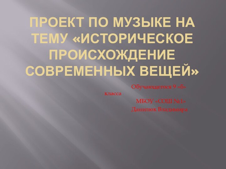 ПРОЕКТ ПО МУЗЫКЕ НА ТЕМУ «ИСТОРИЧЕСКОЕ ПРОИСХОЖДЕНИЕ СОВРЕМЕННЫХ ВЕЩЕЙ»