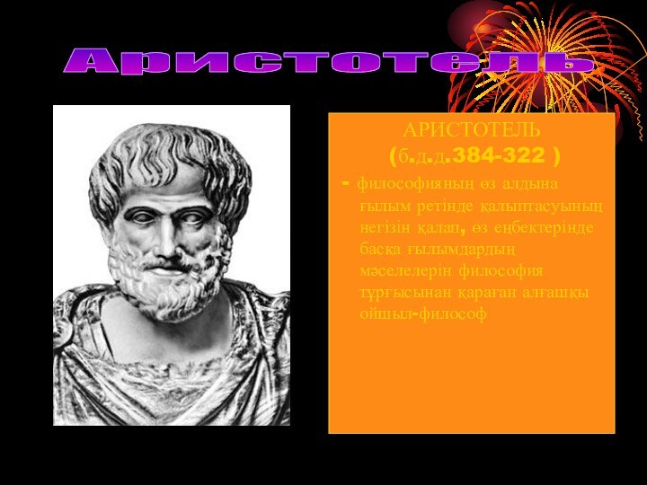 Аристотель АРИСТОТЕЛЬ (б.д.д.384-322 ) - философияның өз алдына ғылым ретінде қалыптасуының негізін
