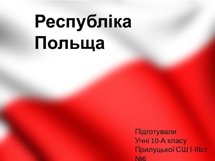 Республіка ПольщаПідготувалиУчні 10-А класуПрилуцької СШ І-ІІІст №6