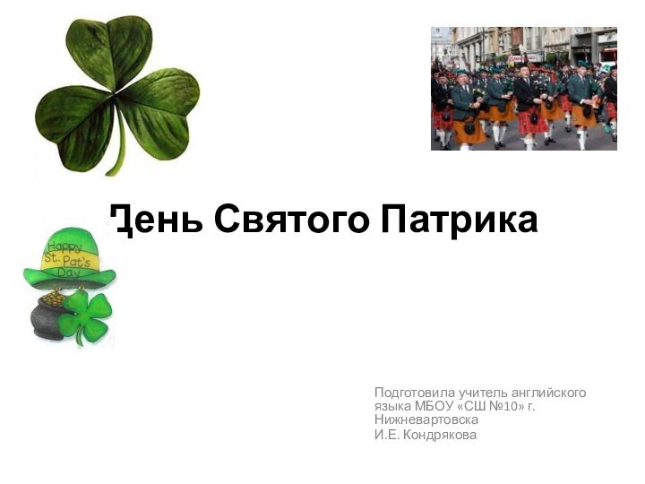 День Святого ПатрикаПодготовила учитель английского языка МБОУ «СШ №10» г. НижневартовскаИ.Е. Кондрякова