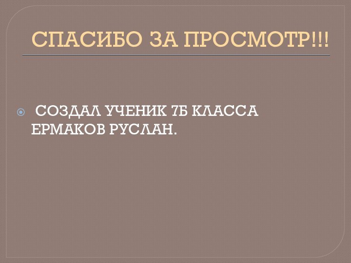 СПАСИБО ЗА ПРОСМОТР!!! СОЗДАЛ УЧЕНИК 7Б КЛАССА ЕРМАКОВ РУСЛАН.