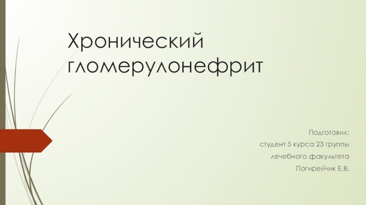 Хронический гломерулонефритПодготовил: студент 5 курса 23 группылечебного факультетаПогирейчик Е.В.