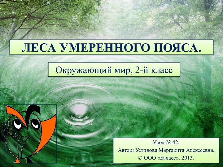 ЛЕСА УМЕРЕННОГО ПОЯСА.Окружающий мир, 2-й классУрок № 42.Автор: Устинова Маргарита Алексеевна.© ООО «Баласс», 2013.