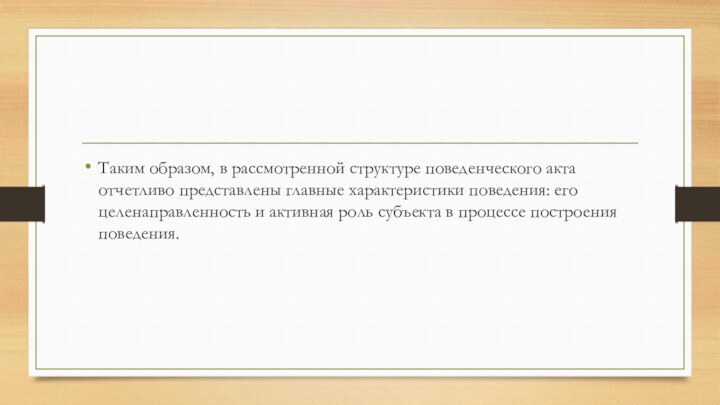 Таким образом, в рассмотренной структуре поведенческого акта отчетливо представлены главные характеристики поведения: