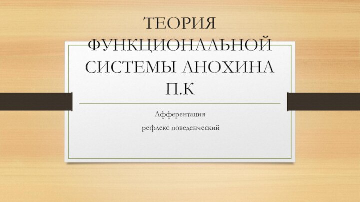 ТЕОРИЯ ФУНКЦИОНАЛЬНОЙ СИСТЕМЫ АНОХИНА П.КАфферентация рефлекс поведенческий