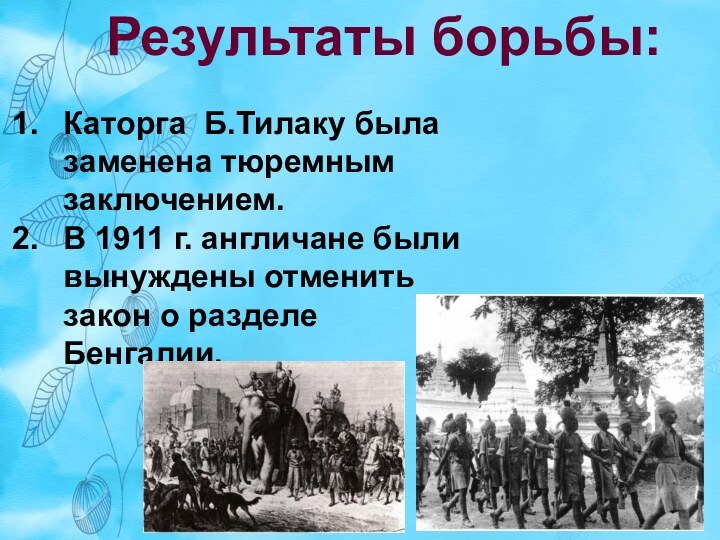 Каторга Б.Тилаку была заменена тюремным заключением. В 1911 г. англичане были вынуждены