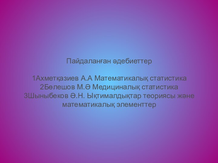 Пайдаланған әдебиеттер  1Ахметқазиев А.А Математикалық статистика 2Бөлешов М.Ә Медициналық статистика 3Шыныбеков