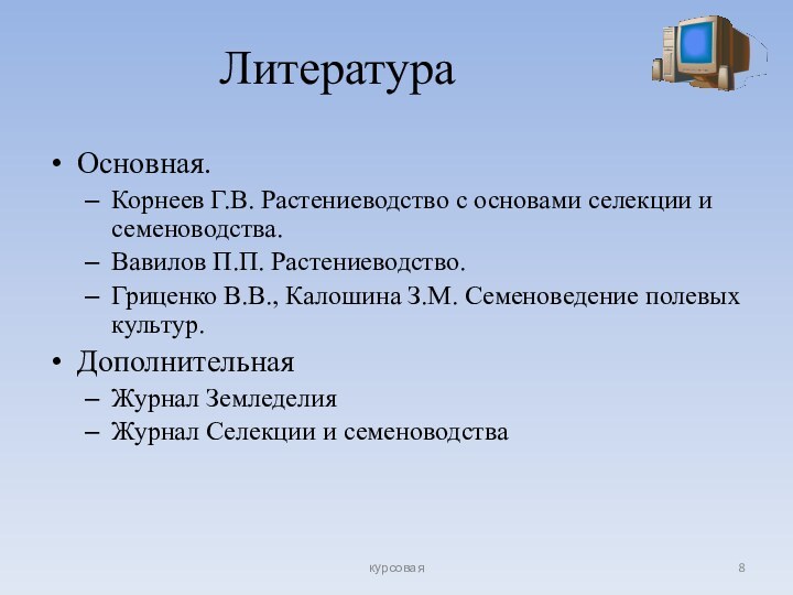 Литература Основная.Корнеев Г.В. Растениеводство с основами селекции и семеноводства.Вавилов П.П. Растениеводство.Гриценко В.В.,