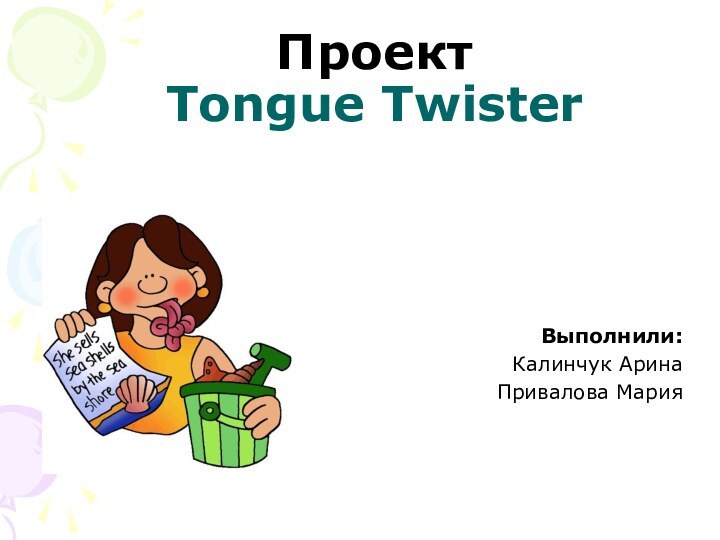 Проект  Tongue TwisterВыполнили: Калинчук АринаПривалова Мария