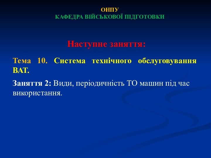 ОНПУКАФЕДРА ВІЙСЬКОВОЇ ПІДГОТОВКИНаступне заняття: Тема 10. Система технічного обслуговування ВАТ.Заняття 2: Види,