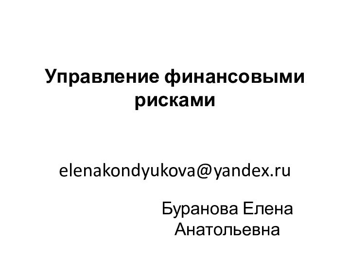 Управление финансовыми рисками   elenakondyukova@yandex.ruБуранова Елена Анатольевна