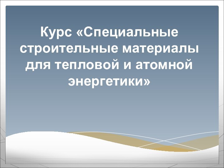 Курс «Специальные строительные материалы для тепловой и атомной энергетики»