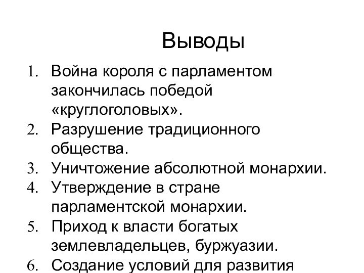 ВыводыВойна короля с парламентом закончилась победой «круглоголовых».Разрушение традиционного общества.Уничтожение абсолютной монархии.Утверждение в