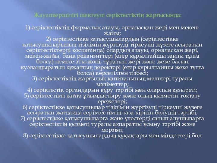 Жауапкершілігі шектеулі серіктестіктің жарғысында: 1) серіктестіктің фирмалық атауы, орналасқан жері мен мекен-жайы;