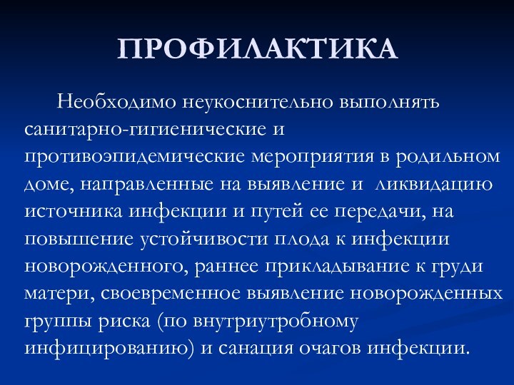 ПРОФИЛАКТИКА		Необходимо неукоснительно выполнять санитарно-гигиенические и противоэпидемические мероприятия в родильном доме, направленные на