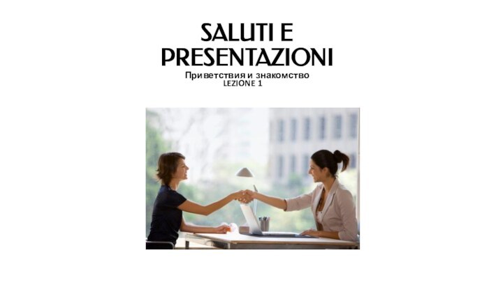 SALUTI E PRESENTAZIONI Приветствия и знакомствоLEZIONE 1