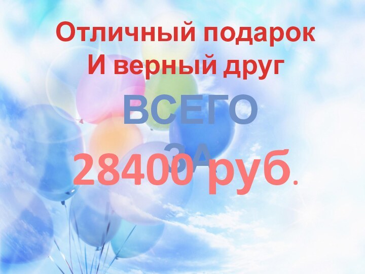 Отличный подарокИ верный другВСЕГО ЗА28400 руб.