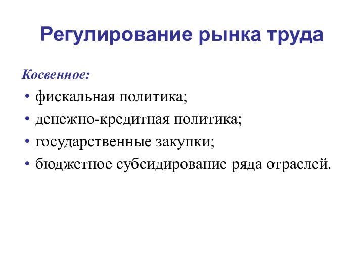 Регулирование рынка трудаКосвенное:фискальная политика;денежно-кредитная политика;государственные закупки;бюджетное субсидирование ряда отраслей.