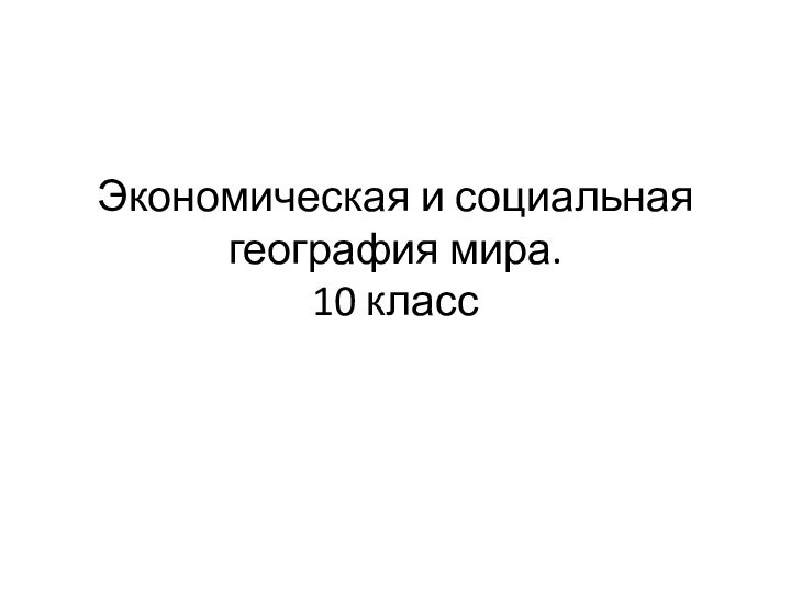 Экономическая и социальная география мира.  10 класс