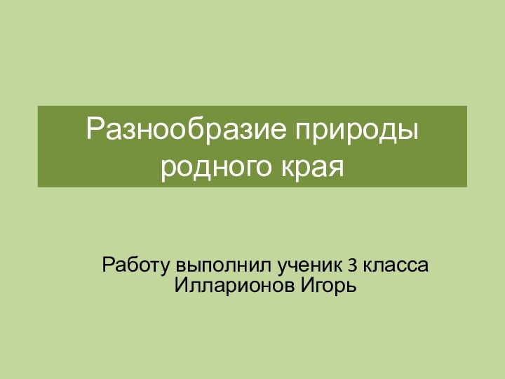 Разнообразие природы родного краяРаботу выполнил ученик 3 класса Илларионов Игорь