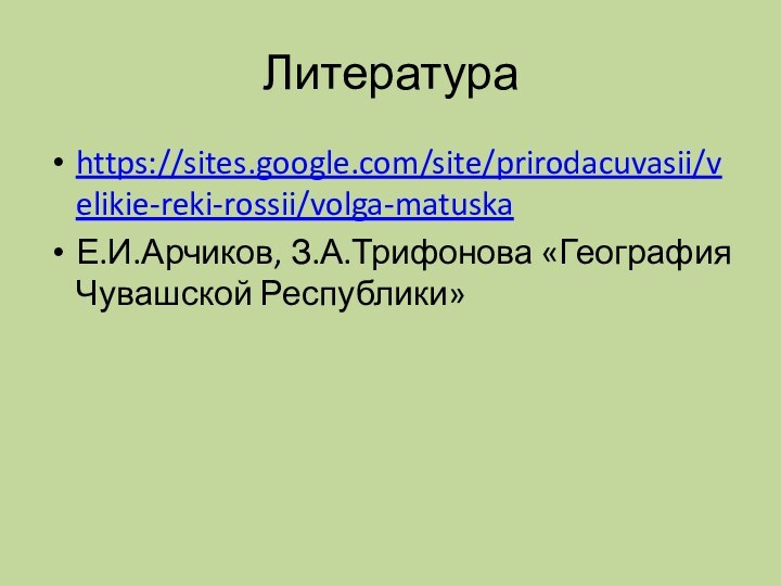 Литератураhttps://sites.google.com/site/prirodacuvasii/velikie-reki-rossii/volga-matuskaЕ.И.Арчиков, З.А.Трифонова «География Чувашской Республики»