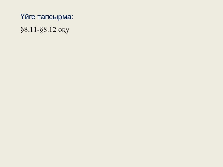 Үйге тапсырма: §8.11-§8.12 оқу