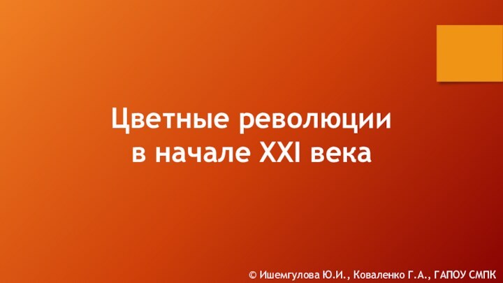 Цветные революции в начале XXI века© Ишемгулова Ю.И., Коваленко Г.А., ГАПОУ СМПК