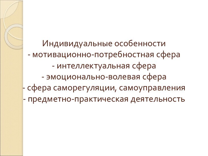 Индивидуальные особенности - мотивационно-потребностная сфера - интеллектуальная сфера - эмоционально-волевая сфера