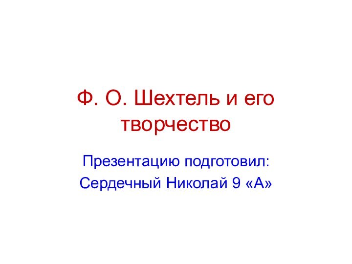 Ф. О. Шехтель и его творчествоПрезентацию подготовил:Сердечный Николай 9 «А»