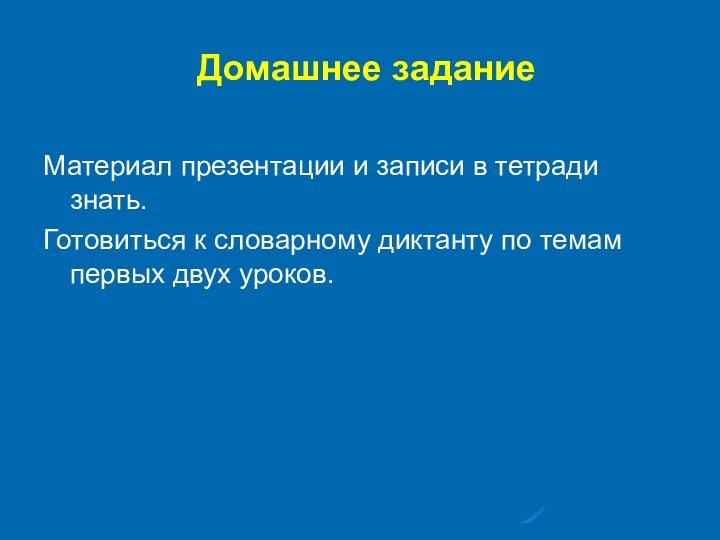 Домашнее заданиеМатериал презентации и записи в тетради знать.Готовиться к словарному диктанту по темам первых двух уроков.