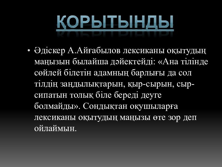 Әдіскер А.Айғабылов лексиканы оқытудың маңызын былайша дәйектейді: «Ана тілінде сөйлей білетін адамның