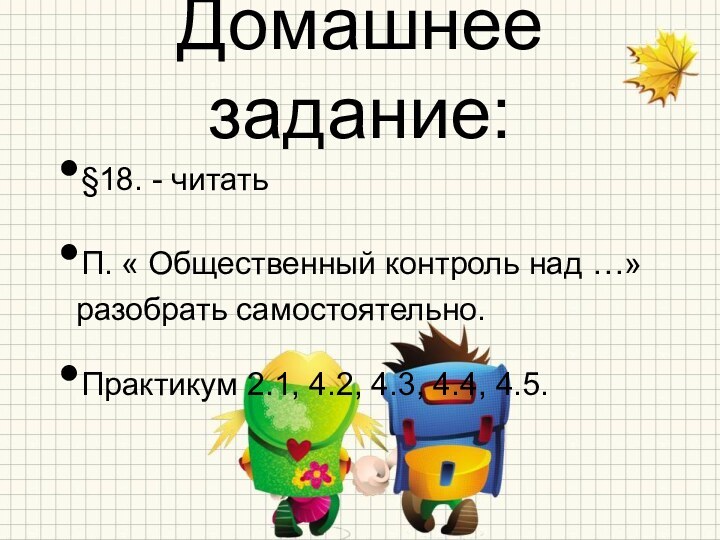 Домашнее задание:§18. - читать П. « Общественный контроль над …» разобрать самостоятельно.Практикум