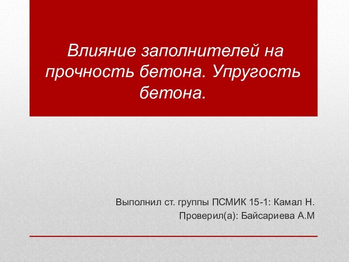  Влияние заполнителей на прочность бетона. Упругость бетона.Выполнил ст. группы ПСМИК 15-1: Камал Н.Проверил(а): Байсариева А.М