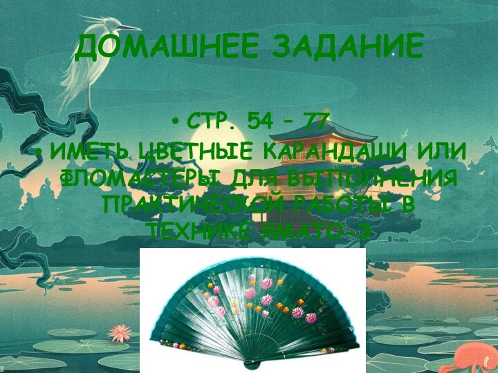 ДОМАШНЕЕ ЗАДАНИЕСТР. 54 – 77ИМЕТЬ ЦВЕТНЫЕ КАРАНДАШИ ИЛИ ФЛОМАСТЕРЫ ДЛЯ ВЫПОЛНЕНИЯ ПРАКТИЧЕСКОЙ РАБОТЫ В ТЕХНИКЕ ЯМАТО-Э