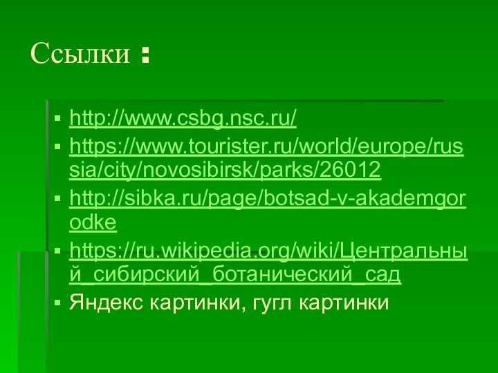 Ссылки :http://www.csbg.nsc.ru/https://www.tourister.ru/world/europe/russia/city/novosibirsk/parks/26012http://sibka.ru/page/botsad-v-akademgorodkehttps://ru.wikipedia.org/wiki/Центральный_сибирский_ботанический_садЯндекс картинки, гугл картинки