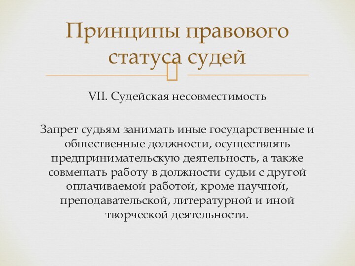 VII. Судейская несовместимостьЗапрет судьям занимать иные государственные и общественные должности, осуществлять предпринимательскую