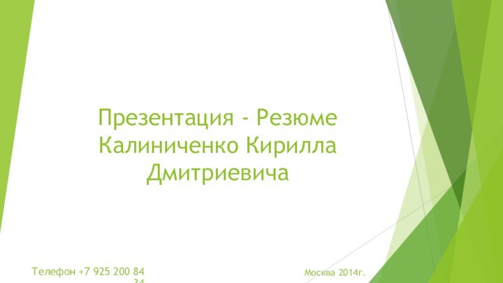 Презентация - Резюме Калиниченко Кирилла ДмитриевичаМосква 2014г.Телефон +7 925 200 84 34