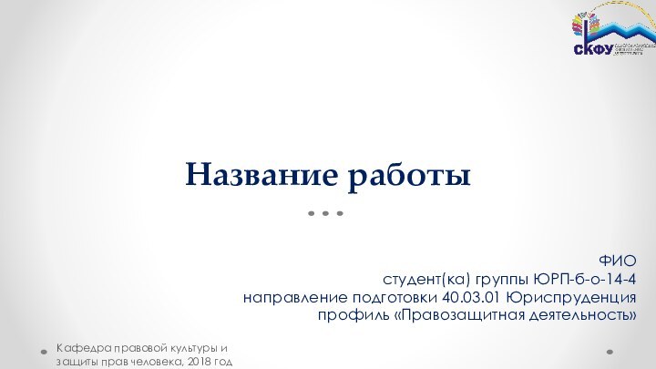 Название работыФИОстудент(ка) группы ЮРП-б-о-14-4направление подготовки 40.03.01 Юриспруденцияпрофиль «Правозащитная деятельность»Кафедра правовой культуры и