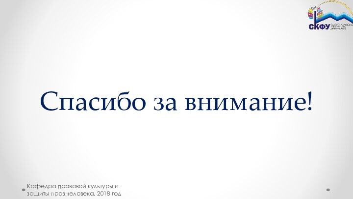 Спасибо за внимание!Кафедра правовой культуры и защиты прав человека, 2018 год