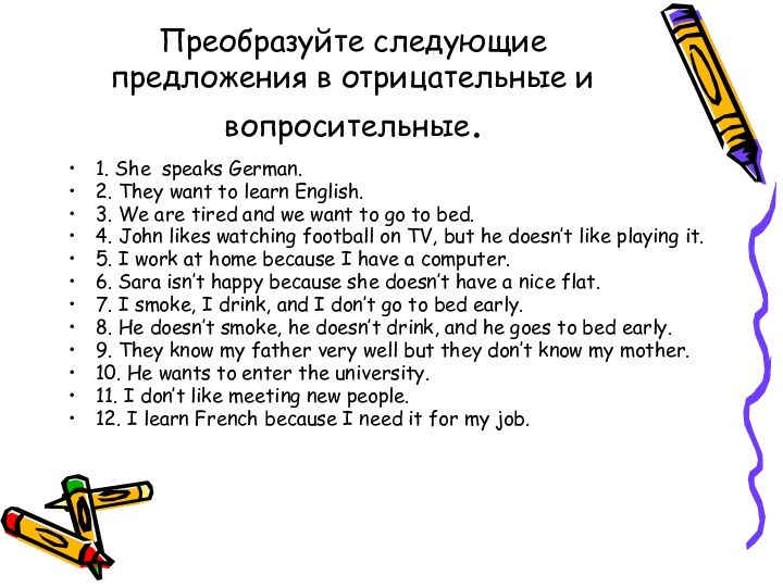 Преобразуйте следующие предложения в отрицательные и вопросительные.1. She speaks German.2. They want