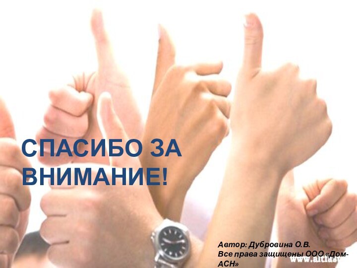 СПАСИБО ЗА ВНИМАНИЕ!Автор: Дубровина О.В.Все права защищены ООО «Дом-АСН»