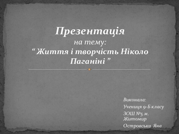 Виконала:Учениця 9-Б класуЗОШ №5 м. ЖитомирОстровська ЯнаПрезентація на тему: “ Життя і творчість Ніколо Паганіні ”