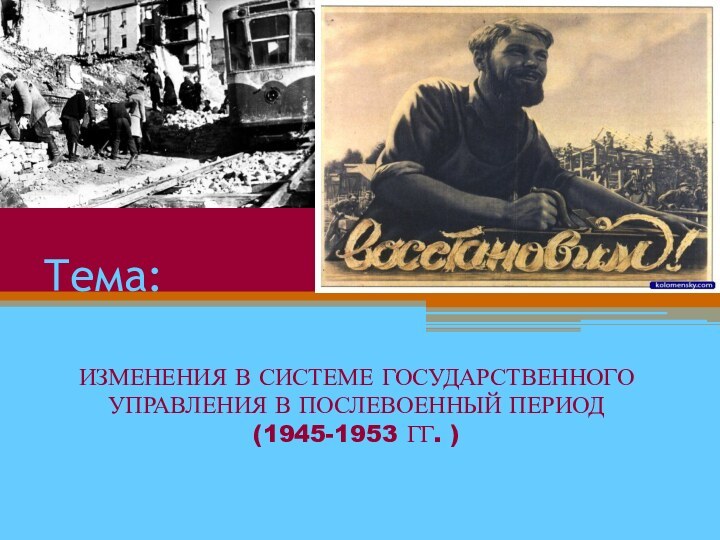 Тема:ИЗМЕНЕНИЯ В СИСТЕМЕ ГОСУДАРСТВЕННОГО УПРАВЛЕНИЯ В ПОСЛЕВОЕННЫЙ ПЕРИОД  (1945-1953 ГГ. )