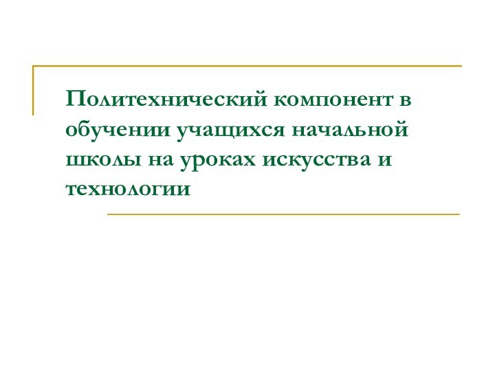 Политехнический компонент в обучении учащихся начальной школы на уроках искусства и технологии