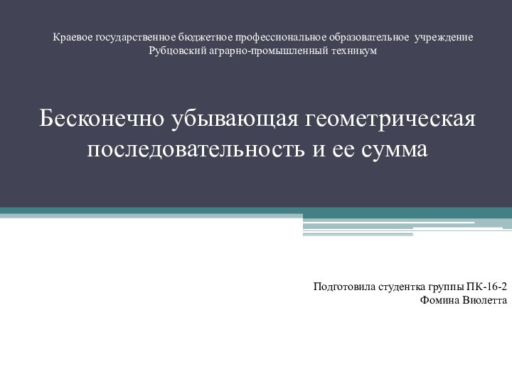 Краевое государственное бюджетное профессиональное образовательное учреждение  Рубцовский аграрно-промышленный техникумБесконечно убывающая геометрическая